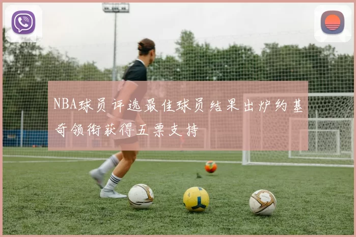 NBA球员评选最佳球员结果出炉约基奇领衔获得五票支持