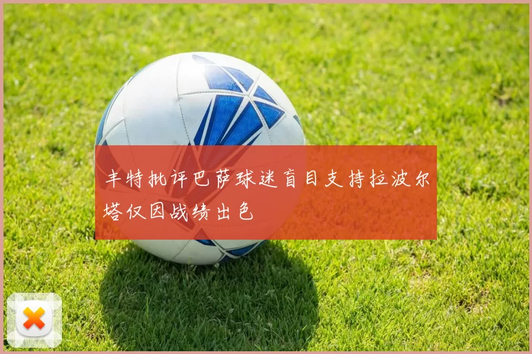 丰特批评巴萨球迷盲目支持拉波尔塔仅因战绩出色
