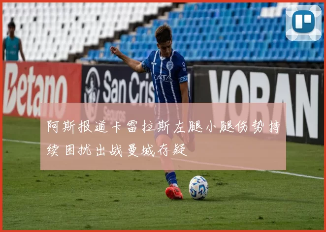 阿斯报道卡雷拉斯左腿小腿伤势持续困扰出战曼城存疑
