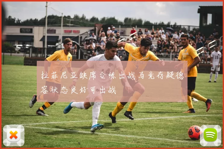 拉菲尼亚缺席合练出战马竞存疑德容状态良好可出战