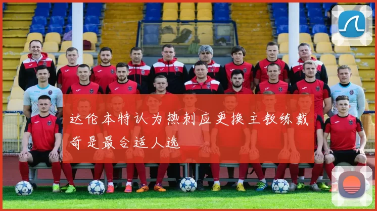 达伦本特认为热刺应更换主教练戴奇是最合适人选