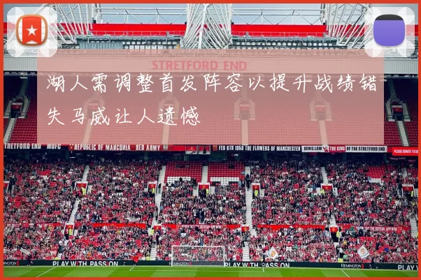 湖人需调整首发阵容以提升战绩错失马威让人遗憾