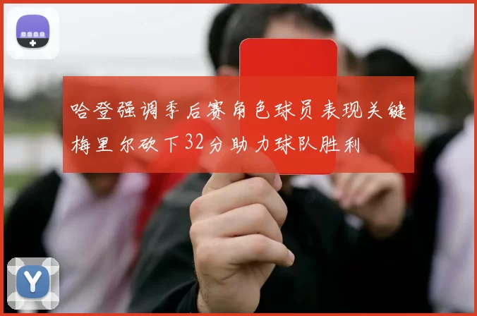 哈登强调季后赛角色球员表现关键梅里尔砍下32分助力球队胜利