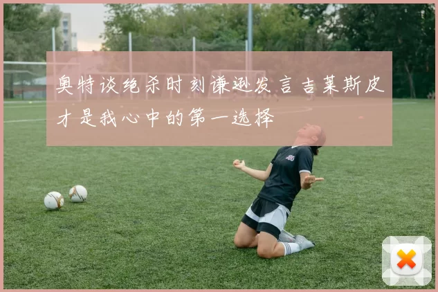 奥特谈绝杀时刻谦逊发言吉莱斯皮才是我心中的第一选择