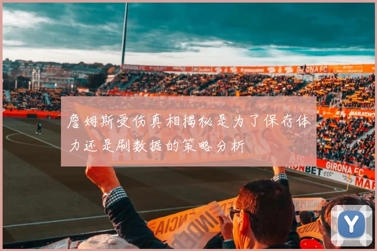 詹姆斯受伤真相揭秘是为了保存体力还是刷数据的策略分析