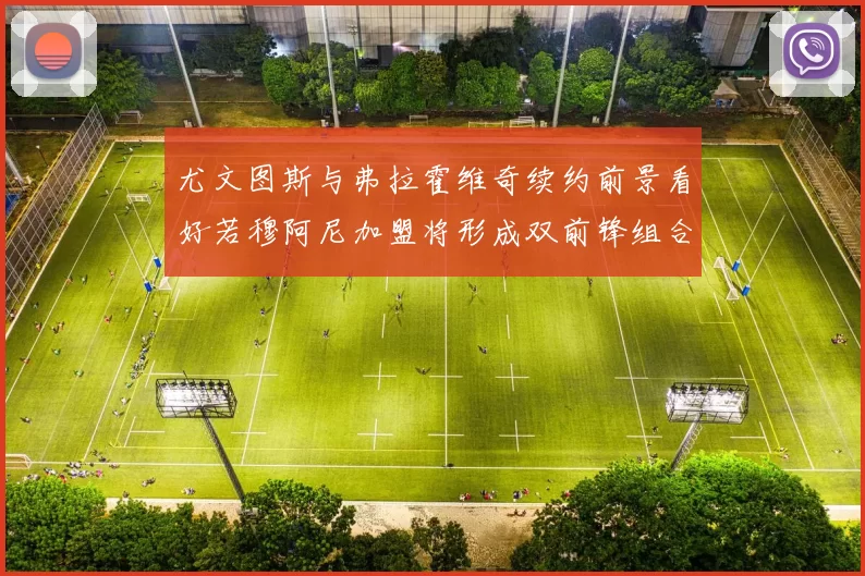 尤文图斯与弗拉霍维奇续约前景看好若穆阿尼加盟将形成双前锋组合